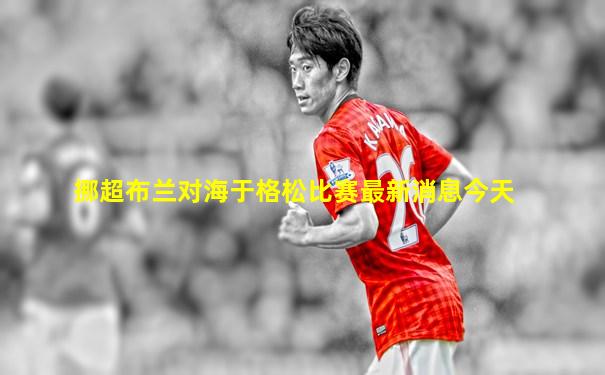 挪超布兰对海于格松比赛最新消息今天